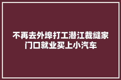 不再去外埠打工潜江裁缝家门口就业买上小汽车