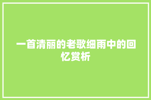 一首清丽的老歌细雨中的回忆赏析 休闲娱乐