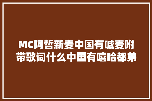 MC阿哲新麦中国有喊麦附带歌词什么中国有嘻哈都弟弟 休闲娱乐