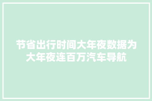 节省出行时间大年夜数据为大年夜连百万汽车导航