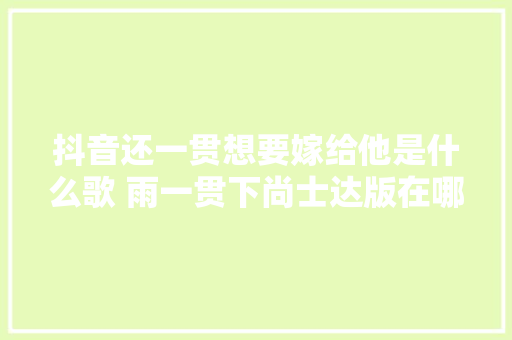 抖音还一贯想要嫁给他是什么歌 雨一贯下尚士达版在哪听