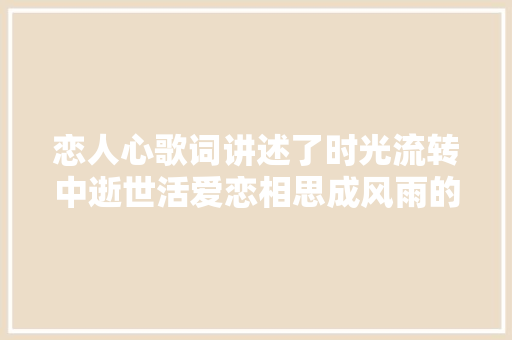 恋人心歌词讲述了时光流转中逝世活爱恋相思成风雨的爱 休闲娱乐