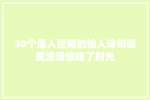 30个落入世间的仙人诗句唯美浪漫惊艳了时光 休闲娱乐
