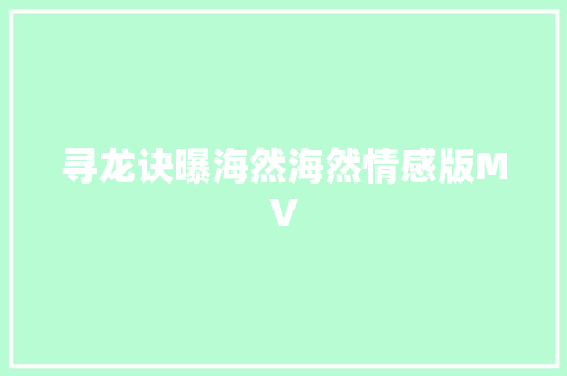 寻龙诀曝海然海然情感版MV 休闲娱乐