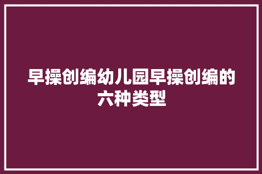 早操创编幼儿园早操创编的六种类型