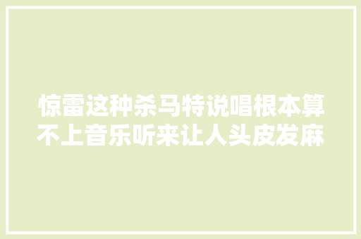 惊雷这种杀马特说唱根本算不上音乐听来让人头皮发麻