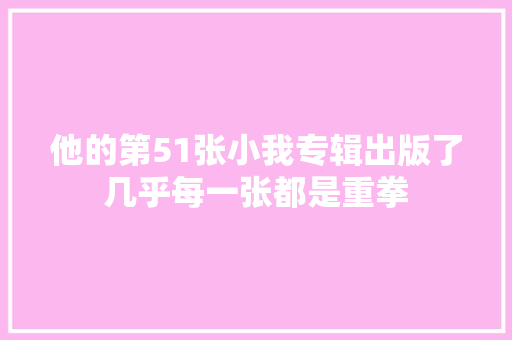 他的第51张小我专辑出版了几乎每一张都是重拳