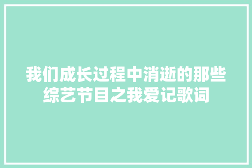 我们成长过程中消逝的那些综艺节目之我爱记歌词