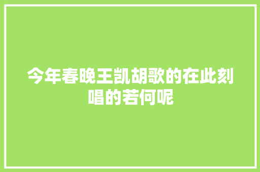 今年春晚王凯胡歌的在此刻唱的若何呢