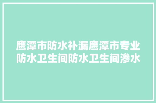 鹰潭市防水补漏鹰潭市专业防水卫生间防水卫生间渗水
