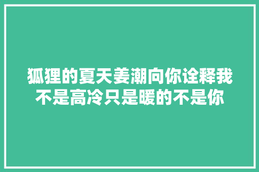 狐狸的夏天姜潮向你诠释我不是高冷只是暖的不是你