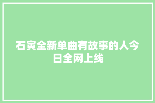石寅全新单曲有故事的人今日全网上线
