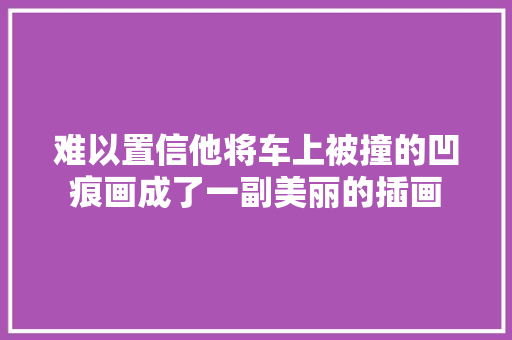 难以置信他将车上被撞的凹痕画成了一副美丽的插画