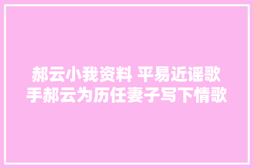郝云小我资料 平易近谣歌手郝云为历任妻子写下情歌