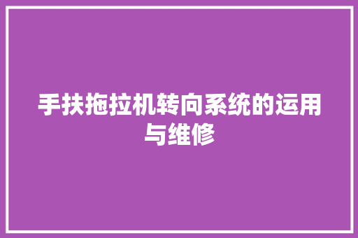 手扶拖拉机转向系统的运用与维修