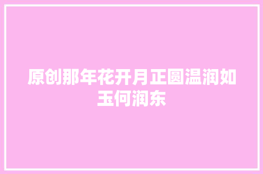 原创那年花开月正圆温润如玉何润东