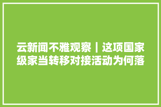 云新闻不雅观察｜这项国家级家当转移对接活动为何落地云南上