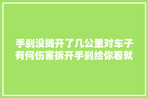 手刹没摊开了几公里对车子有何伤害拆开手刹给你看就清楚了 汽车知识