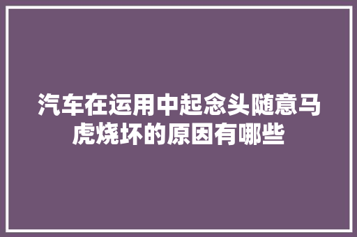汽车在运用中起念头随意马虎烧坏的原因有哪些