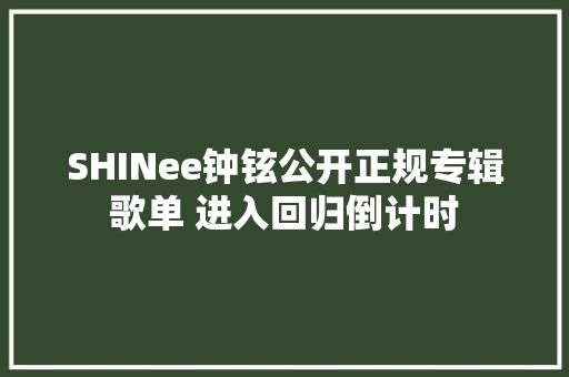 SHINee钟铉公开正规专辑歌单 进入回归倒计时