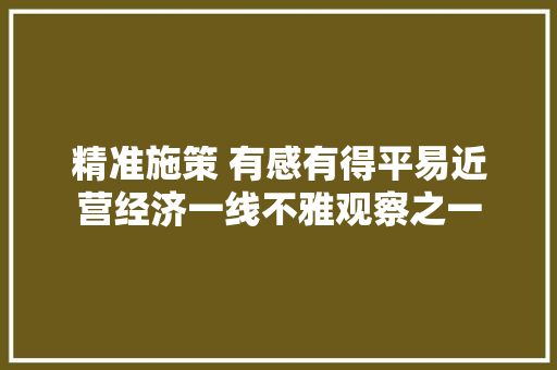 精准施策 有感有得平易近营经济一线不雅观察之一