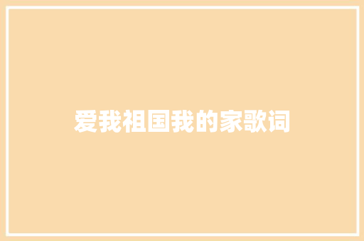 爱我祖国我的家歌词