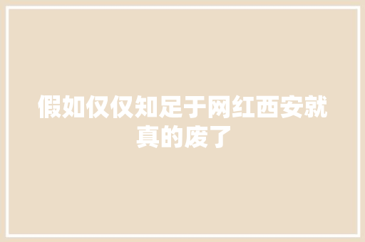 假如仅仅知足于网红西安就真的废了