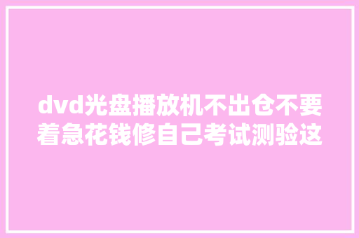 dvd光盘播放机不出仓不要着急花钱修自己考试测验这样做轻松解决 汽车知识