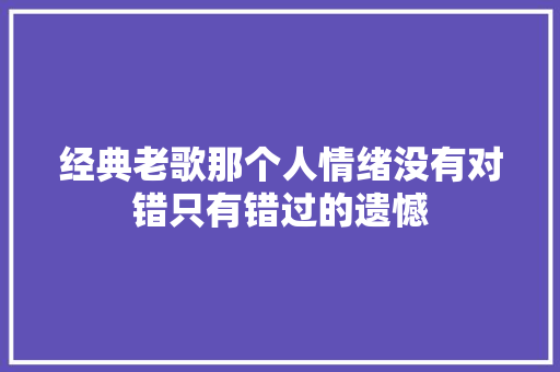 经典老歌那个人情绪没有对错只有错过的遗憾 休闲娱乐