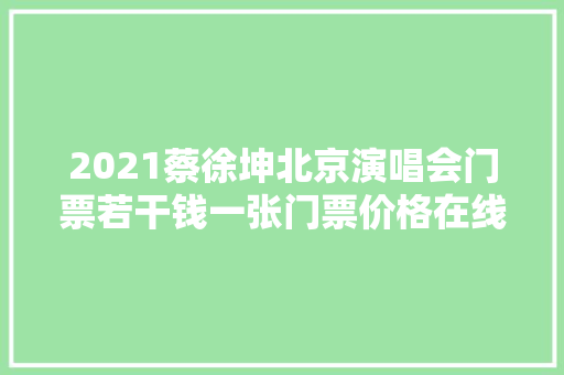 2021蔡徐坤北京演唱会门票若干钱一张门票价格在线预订