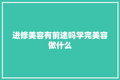 进修美容有前途吗学完美容做什么