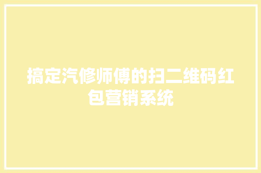 搞定汽修师傅的扫二维码红包营销系统