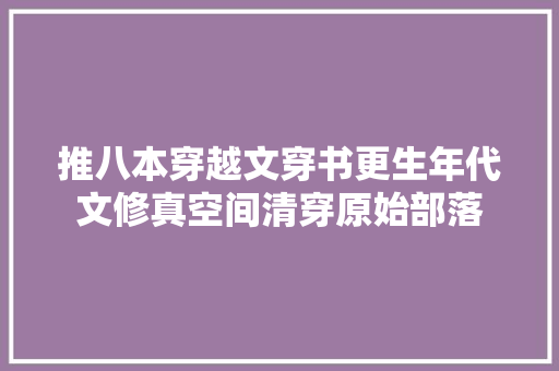 推八本穿越文穿书更生年代文修真空间清穿原始部落