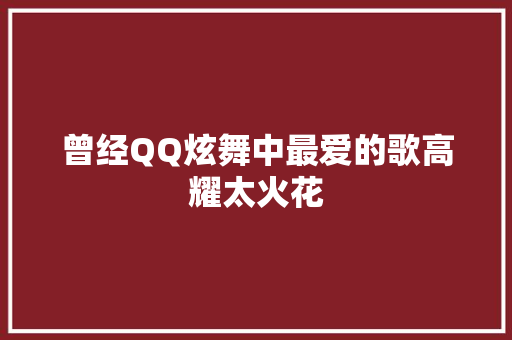 曾经QQ炫舞中最爱的歌高耀太火花 休闲娱乐