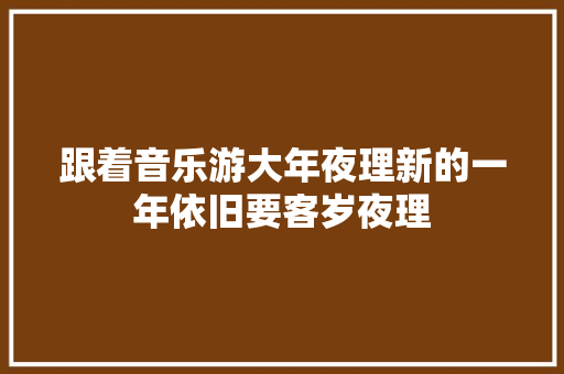 跟着音乐游大年夜理新的一年依旧要客岁夜理