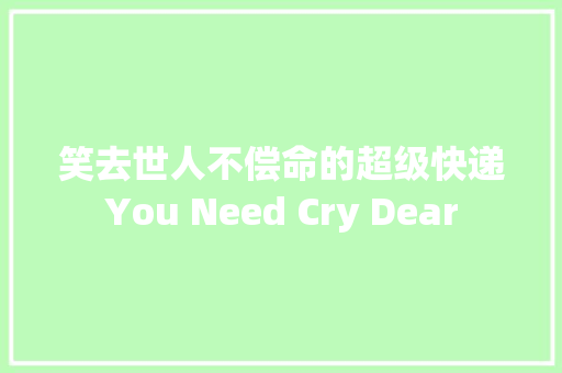 笑去世人不偿命的超级快递You Need Cry Dear