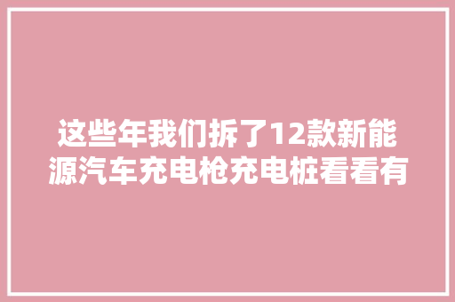这些年我们拆了12款新能源汽车充电枪充电桩看看有哪些继电器
