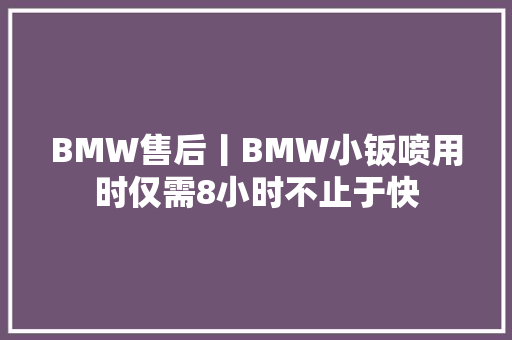 BMW售后丨BMW小钣喷用时仅需8小时不止于快 汽车知识