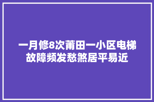 一月修8次莆田一小区电梯故障频发愁煞居平易近