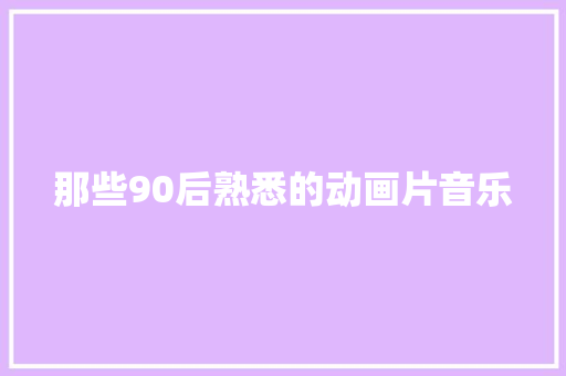 那些90后熟悉的动画片音乐 休闲娱乐