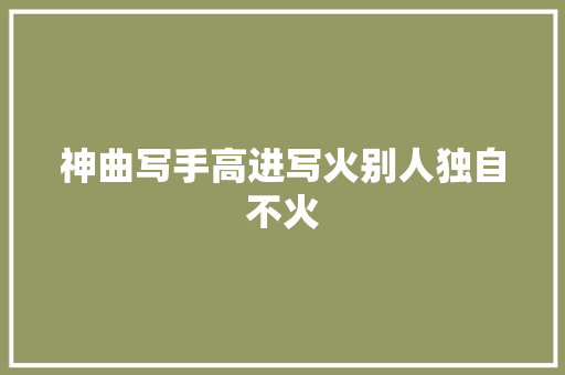 神曲写手高进写火别人独自不火