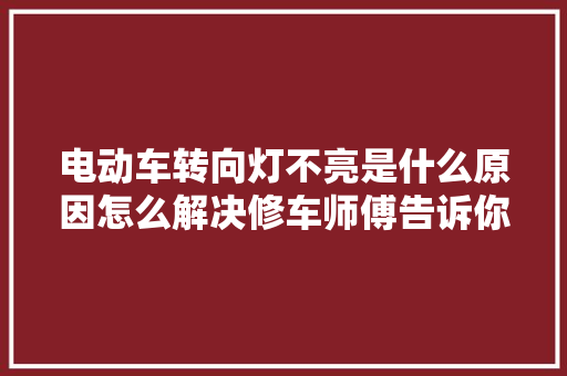 电动车转向灯不亮是什么原因怎么解决修车师傅告诉你