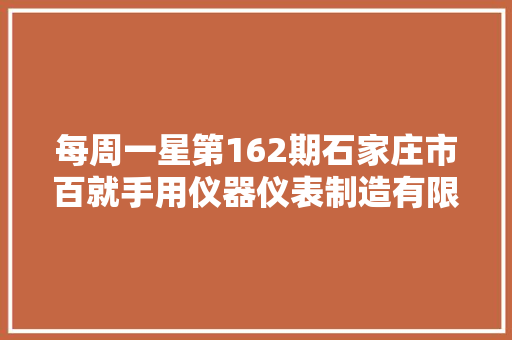 每周一星第162期石家庄市百就手用仪器仪表制造有限公司