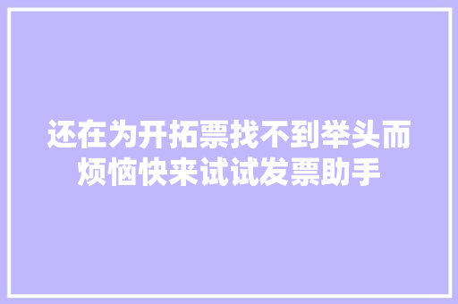 还在为开拓票找不到举头而烦恼快来试试发票助手