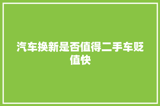 汽车换新是否值得二手车贬值快