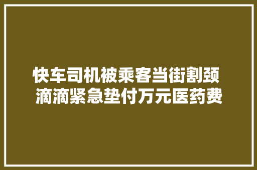 快车司机被乘客当街割颈 滴滴紧急垫付万元医药费