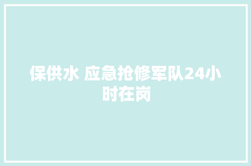 保供水 应急抢修军队24小时在岗 汽车知识