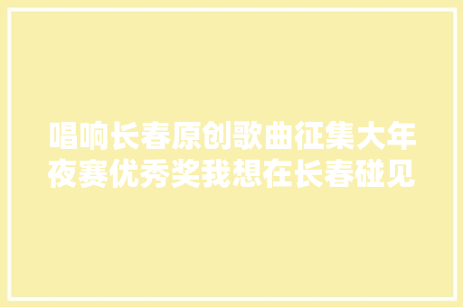 唱响长春原创歌曲征集大年夜赛优秀奖我想在长春碰见你