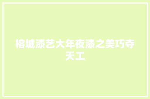 榕城漆艺大年夜漆之美巧夺天工 汽车知识