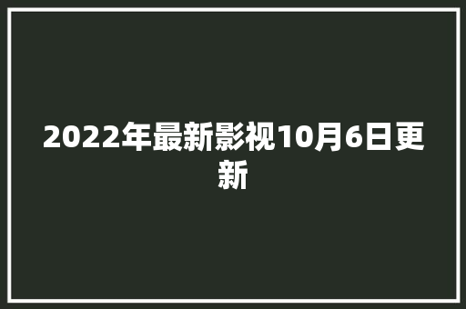 2022年最新影视10月6日更新
